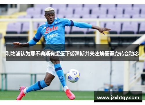 利物浦认为那不勒斯有望签下努涅斯并关注埃基蒂克转会动态