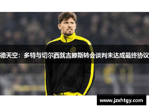 德天空：多特与切尔西就吉滕斯转会谈判未达成最终协议