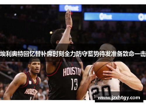 埃利奥特回忆替补席时刻全力防守蓄势待发准备致命一击