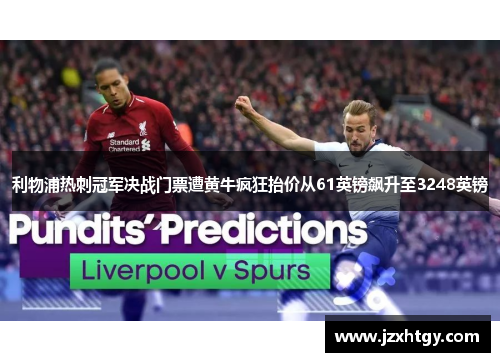 利物浦热刺冠军决战门票遭黄牛疯狂抬价从61英镑飙升至3248英镑