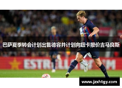 巴萨夏季转会计划出售德容并计划向纽卡报价吉马良斯
